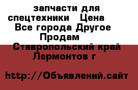 запчасти для спецтехники › Цена ­ 1 - Все города Другое » Продам   . Ставропольский край,Лермонтов г.